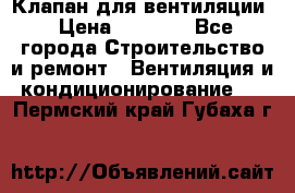 Клапан для вентиляции › Цена ­ 5 000 - Все города Строительство и ремонт » Вентиляция и кондиционирование   . Пермский край,Губаха г.